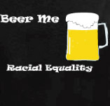 BEER ME, RACIAL EQUALITY t-shirt design idea