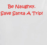 BE NAUGHTY. SAVE SANTA A TRIP! t-shirt design idea